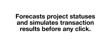 Forecasts project statuses and simulates transaction results before any click.